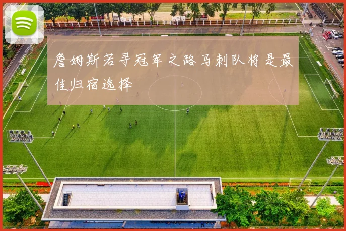 詹姆斯若寻冠军之路马刺队将是最佳归宿选择