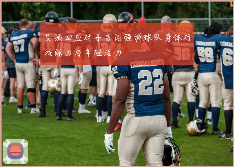 艾顿回应对手言论强调球队身体对抗能力与年轻活力