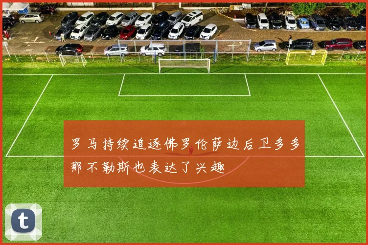 罗马持续追逐佛罗伦萨边后卫多多那不勒斯也表达了兴趣