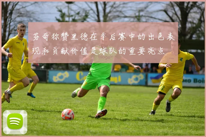 芬奇称赞里德在季后赛中的出色表现和贡献价值是球队的重要亮点