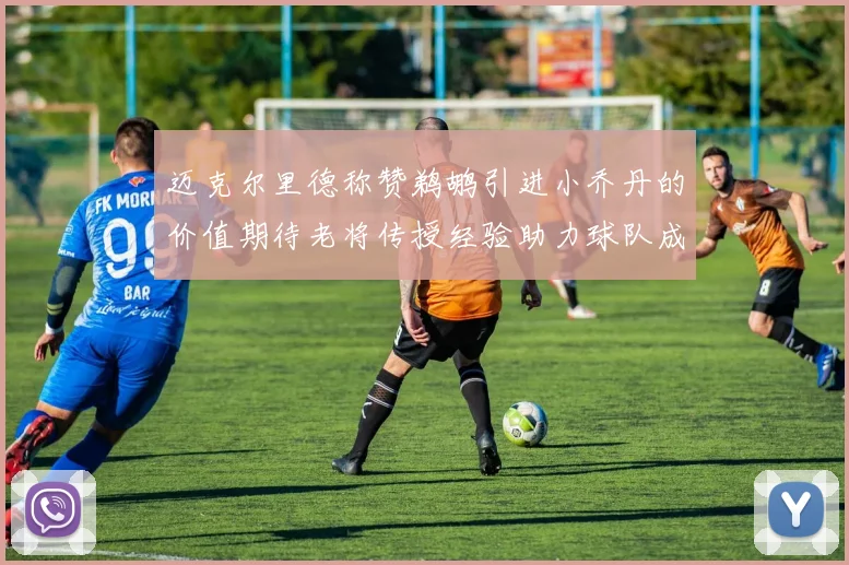 迈克尔里德称赞鹈鹕引进小乔丹的价值期待老将传授经验助力球队成长