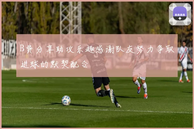 B费分享助攻乐趣感谢队友努力争取进球的默契配合