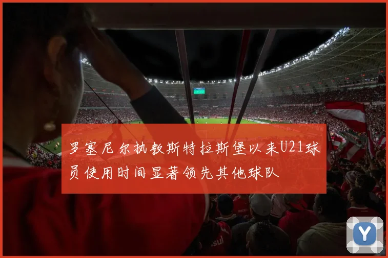 罗塞尼尔执教斯特拉斯堡以来U21球员使用时间显著领先其他球队