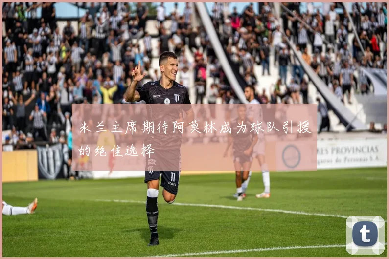 米兰主席期待阿莫林成为球队引援的绝佳选择