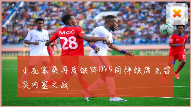 小孔塞桑再度缺阵DV9同样缺席克雷莫内塞之战