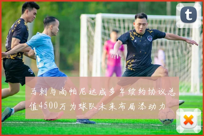 马刺与尚帕尼达成多年续约协议总值4500万为球队未来布局添动力