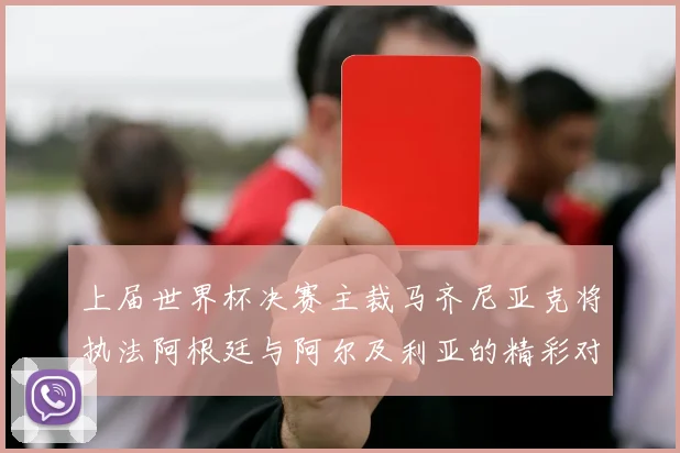 上届世界杯决赛主裁马齐尼亚克将执法阿根廷与阿尔及利亚的精彩对决